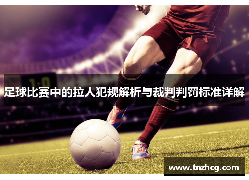 足球比赛中的拉人犯规解析与裁判判罚标准详解