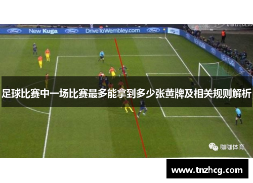 足球比赛中一场比赛最多能拿到多少张黄牌及相关规则解析