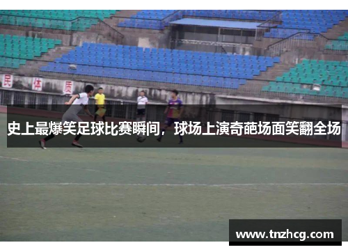 史上最爆笑足球比赛瞬间，球场上演奇葩场面笑翻全场