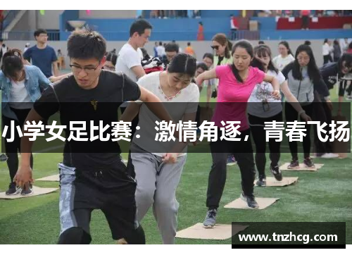 小学女足比赛：激情角逐，青春飞扬