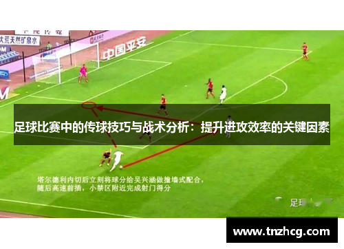 足球比赛中的传球技巧与战术分析：提升进攻效率的关键因素