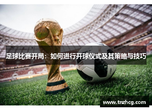 足球比赛开局：如何进行开球仪式及其策略与技巧