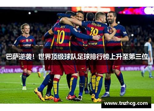 巴萨逆袭！世界顶级球队足球排行榜上升至第三位