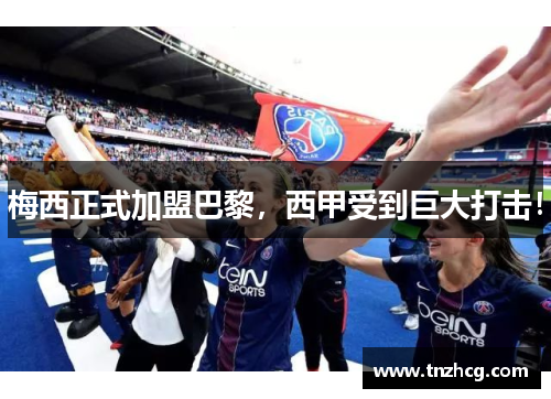 梅西正式加盟巴黎，西甲受到巨大打击！