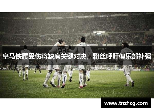 皇马铁腰受伤将缺席关键对决，粉丝呼吁俱乐部补强