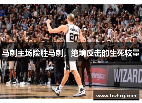 马刺主场险胜马刺，绝境反击的生死较量