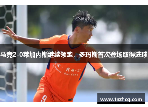 马竞2-0莱加内斯继续领跑，多玛斯首次登场取得进球
