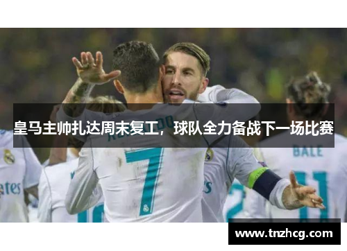 皇马主帅扎达周末复工，球队全力备战下一场比赛