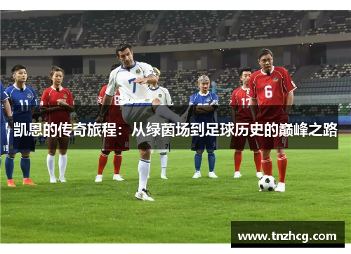 凯恩的传奇旅程：从绿茵场到足球历史的巅峰之路