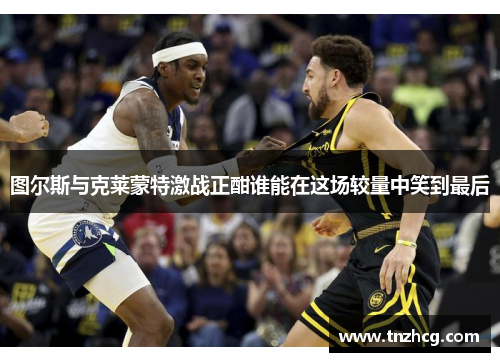 图尔斯与克莱蒙特激战正酣谁能在这场较量中笑到最后