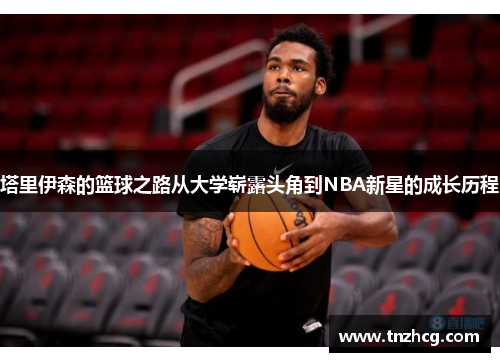 塔里伊森的篮球之路从大学崭露头角到NBA新星的成长历程