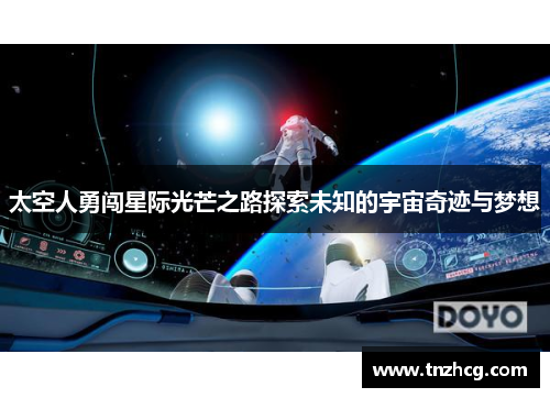 太空人勇闯星际光芒之路探索未知的宇宙奇迹与梦想