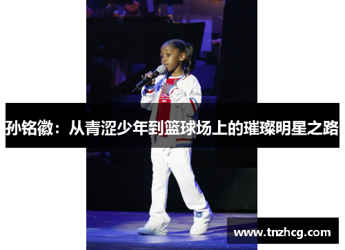 孙铭徽：从青涩少年到篮球场上的璀璨明星之路