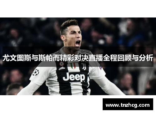 尤文图斯与斯帕而精彩对决直播全程回顾与分析