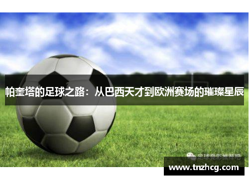 帕奎塔的足球之路：从巴西天才到欧洲赛场的璀璨星辰