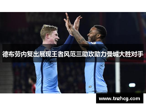 德布劳内复出展现王者风范三助攻助力曼城大胜对手