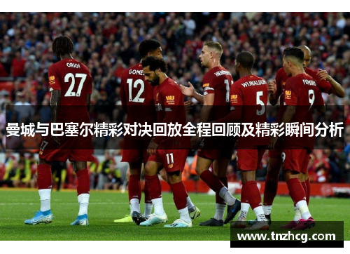 曼城与巴塞尔精彩对决回放全程回顾及精彩瞬间分析