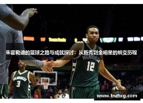 朱霍勒迪的篮球之路与成就探讨：从新秀到全明星的蜕变历程