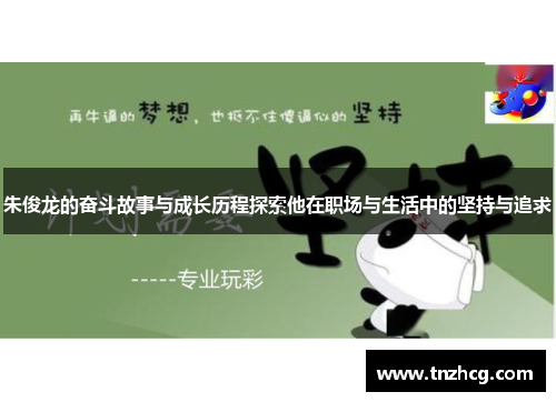 朱俊龙的奋斗故事与成长历程探索他在职场与生活中的坚持与追求