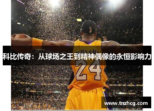 科比传奇：从球场之王到精神偶像的永恒影响力