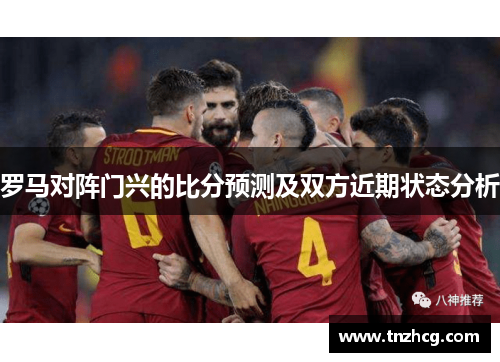 罗马对阵门兴的比分预测及双方近期状态分析