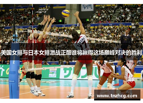 美国女排与日本女排激战正酣谁将赢得这场巅峰对决的胜利