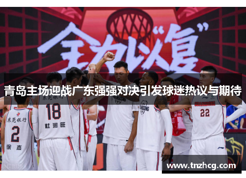 青岛主场迎战广东强强对决引发球迷热议与期待