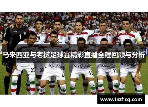 马来西亚与老挝足球赛精彩直播全程回顾与分析