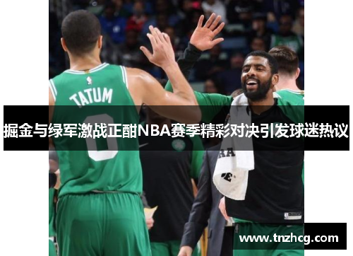 掘金与绿军激战正酣NBA赛季精彩对决引发球迷热议