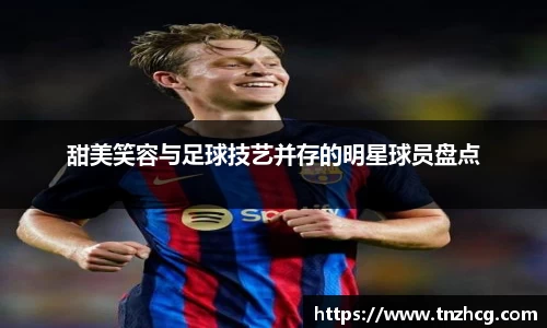 甜美笑容与足球技艺并存的明星球员盘点