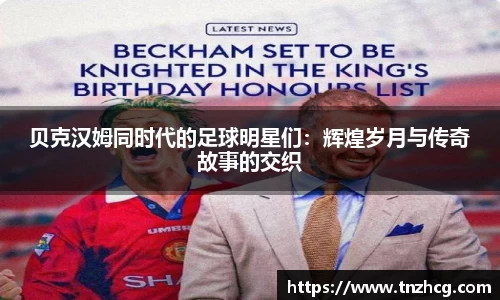 贝克汉姆同时代的足球明星们：辉煌岁月与传奇故事的交织